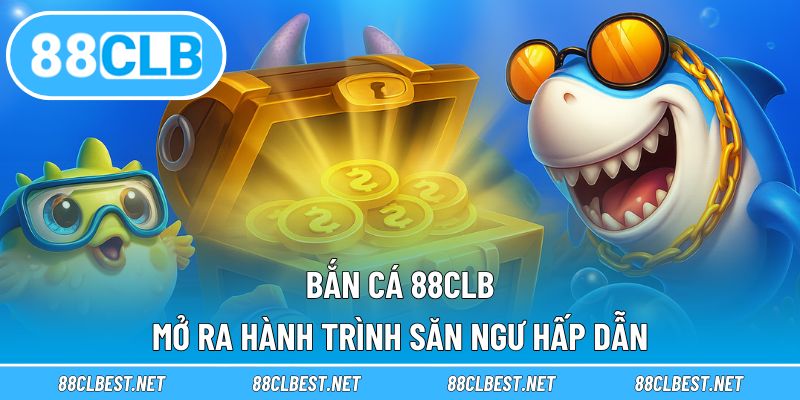 Bắn cá 88CLB mở ra hành trình săn ngư hấp dẫn