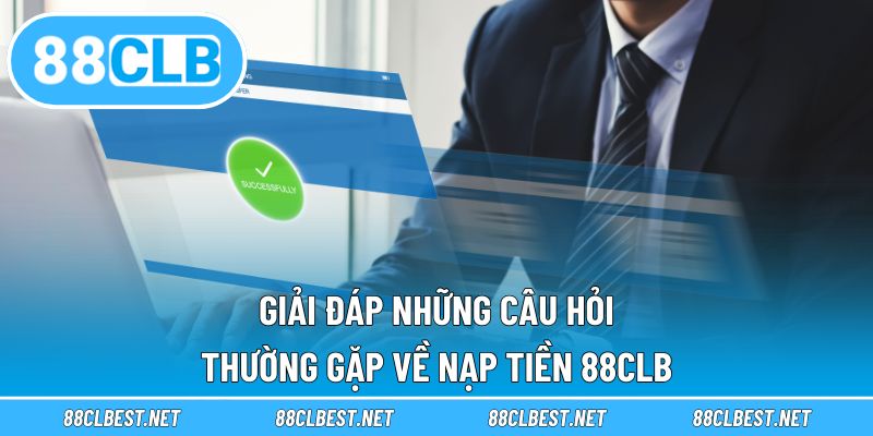 Giải đáp những câu hỏi thường gặp về nạp tiền 88CLB