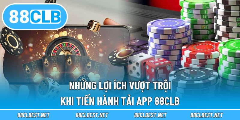 Những lợi ích vượt trội khi tiến hành tải app 88CLB