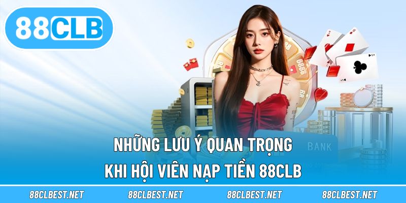 Những lưu ý quan trọng khi hội viên nạp tiền 88CLB