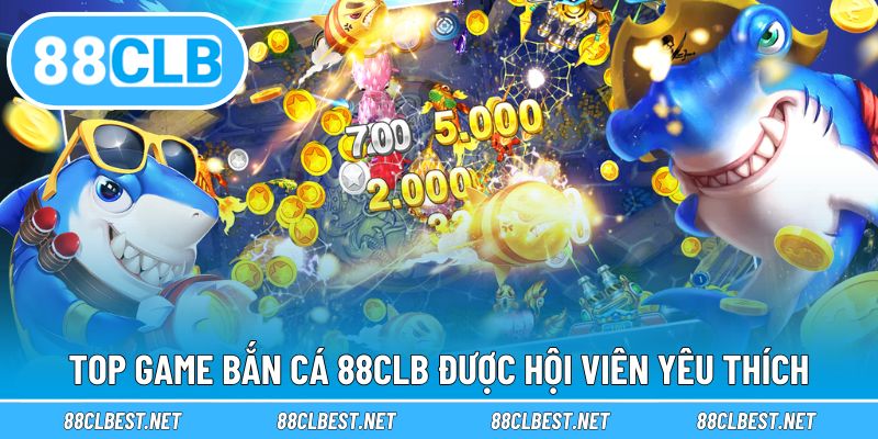 Top game bắn cá 88CLB được hội viên yêu thích