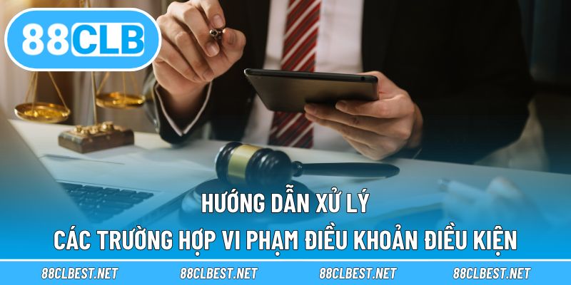Hướng dẫn xử lý các trường hợp vi phạm điều khoản điều kiện